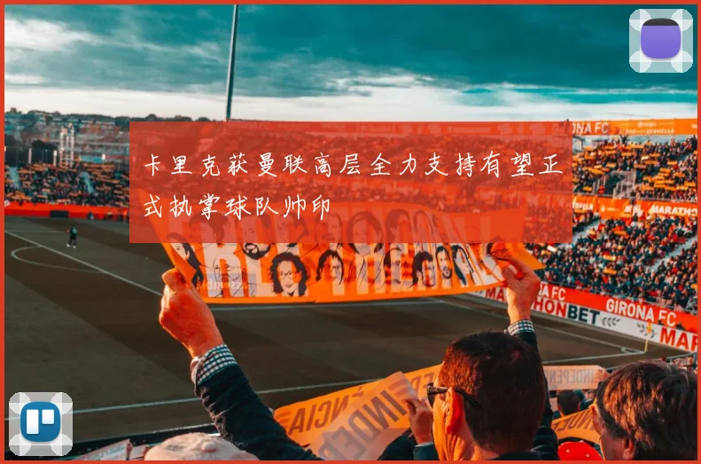 卡里克获曼联高层全力支持有望正式执掌球队帅印