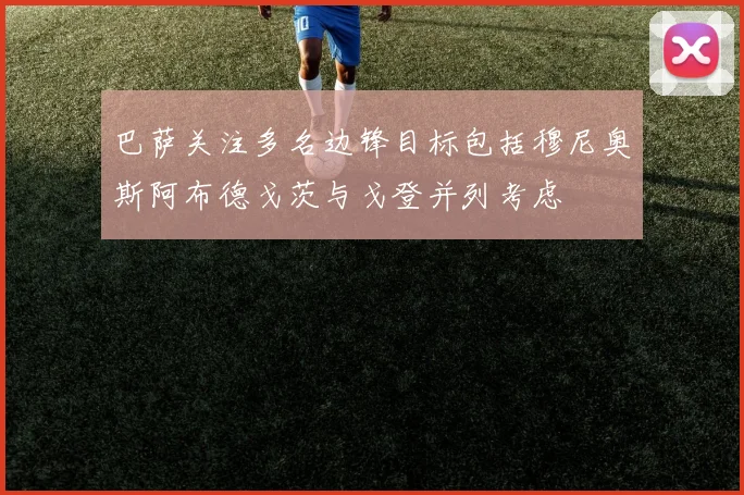 巴萨关注多名边锋目标包括穆尼奥斯阿布德戈茨与戈登并列考虑