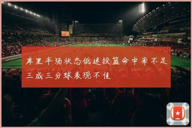 库里半场状态低迷投篮命中率不足三成三分球表现不佳
