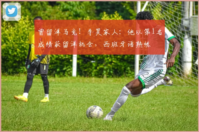 曾留洋马竞！李昊家人：他以第1名成绩获留洋机会，西班牙语熟练