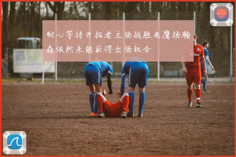 耐心等待开拓者主场战胜老鹰杨瀚森依然未能获得出场机会