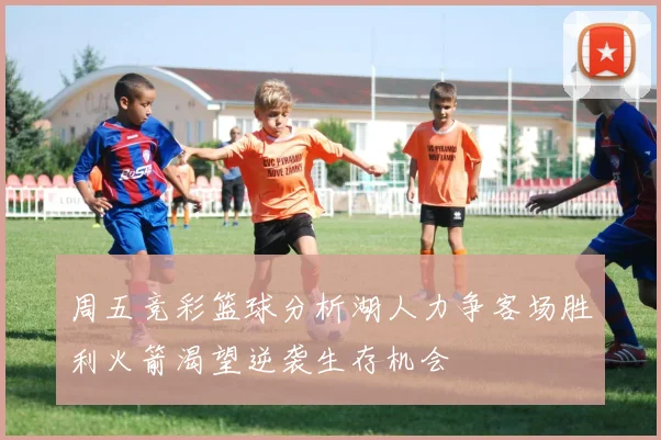 周五竞彩篮球分析湖人力争客场胜利火箭渴望逆袭生存机会