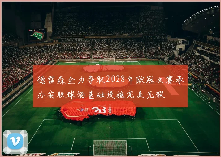 德雷森全力争取2028年欧冠决赛承办安联球场基础设施完美无瑕