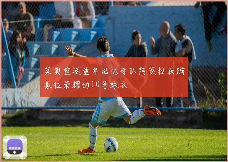 莱奥重返童年记忆母队阿莫拉获赠象征荣耀的10号球衣